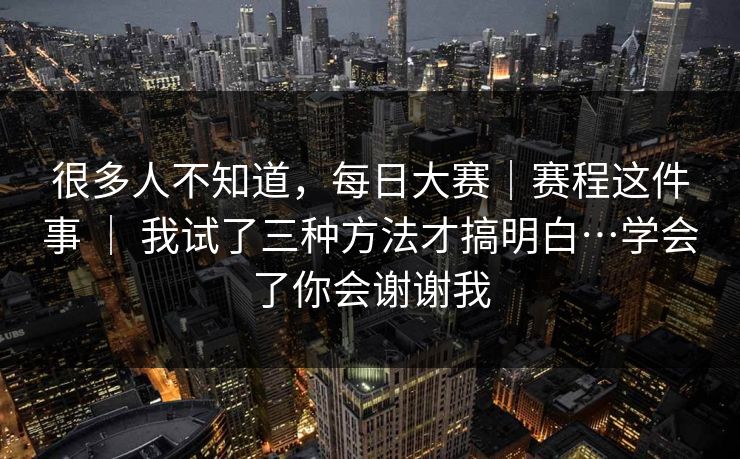 很多人不知道,每日大赛|赛程这件事 | 我试了三种方法才搞明白…学会了你会谢谢我 第1张 很多人不知道,每日大赛|赛程这件事 | 我试了三种方法才搞明白…学会了你会谢谢我 第1张