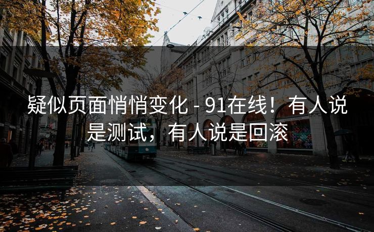 疑似页面悄悄变化 - 91在线!有人说是测试,有人说是回滚 第1张 疑似页面悄悄变化 - 91在线!有人说是测试,有人说是回滚 第1张