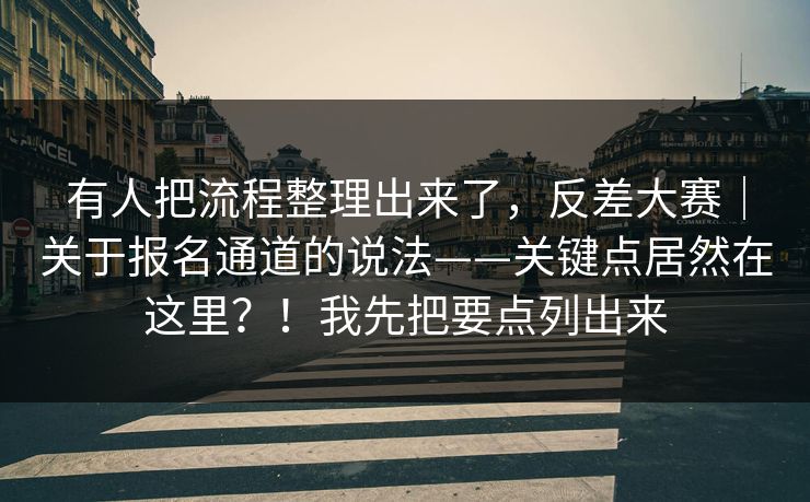 有人把流程整理出来了,反差大赛|关于报名通道的说法——关键点居然在这里?!我先把要点列出来 第1张 有人把流程整理出来了,反差大赛|关于报名通道的说法——关键点居然在这里?!我先把要点列出来 第1张