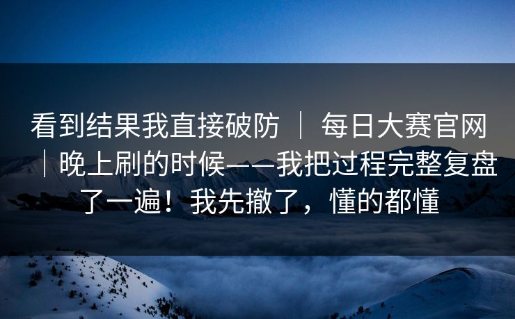 看到结果我直接破防 | 每日大赛官网|晚上刷的时候——我把过程完整复盘了一遍!我先撤了,懂的都懂 第1张 看到结果我直接破防 | 每日大赛官网|晚上刷的时候——我把过程完整复盘了一遍!我先撤了,懂的都懂 第1张