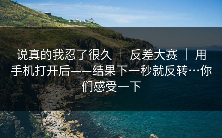 说真的我忍了很久 ｜ 反差大赛 用手机打开后——结果下一秒就反转…你们感受一下  第1张