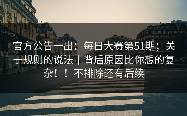 官方公告一出:每日大赛第51期;关于规则的说法|背后原因比你想的复杂!!不排除还有后续 第1张 官方公告一出:每日大赛第51期;关于规则的说法|背后原因比你想的复杂!!不排除还有后续 第1张