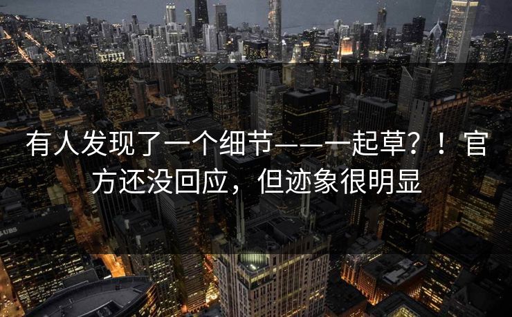 有人发现了一个细节——一起草？！官方还没回应，但迹象很明显  第1张