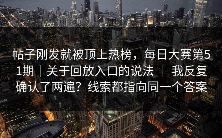 帖子刚发就被顶上热榜,每日大赛第51期|关于回放入口的说法 | 我反复确认了两遍?线索都指向同一个答案 第1张 帖子刚发就被顶上热榜,每日大赛第51期|关于回放入口的说法 | 我反复确认了两遍?线索都指向同一个答案 第1张
