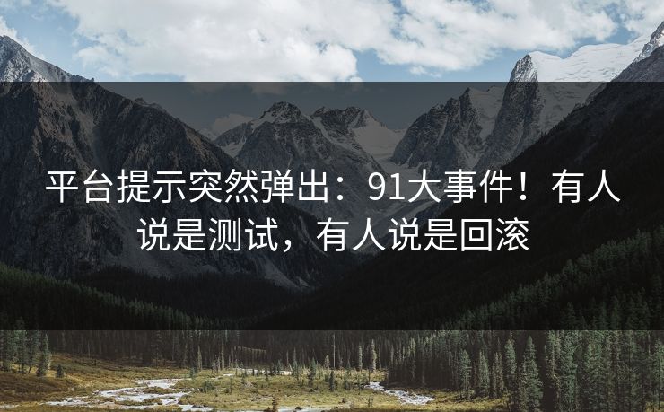 平台提示突然弹出：91大事件！有人说是测试，有人说是回滚  第1张